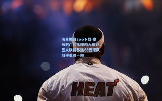 海星体育app下载-皇马射门转化率陷入低谷，五大联赛多达66支球队效率更胜一筹