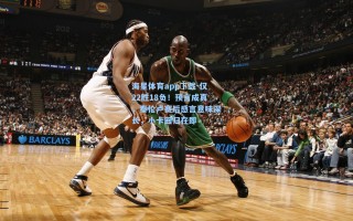 海星体育app下载-仅22胜18负！预言成真，泰伦卢赛后感言意味深长，小卡回归在即