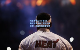 海星体育app下载-范戴克惊喜宣布，圣诞首度休假，英超生涯新里程碑