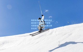 海星体育网址：国际米兰成功签下法丙16岁新星马格鲁特，斯基拉确认转会达成