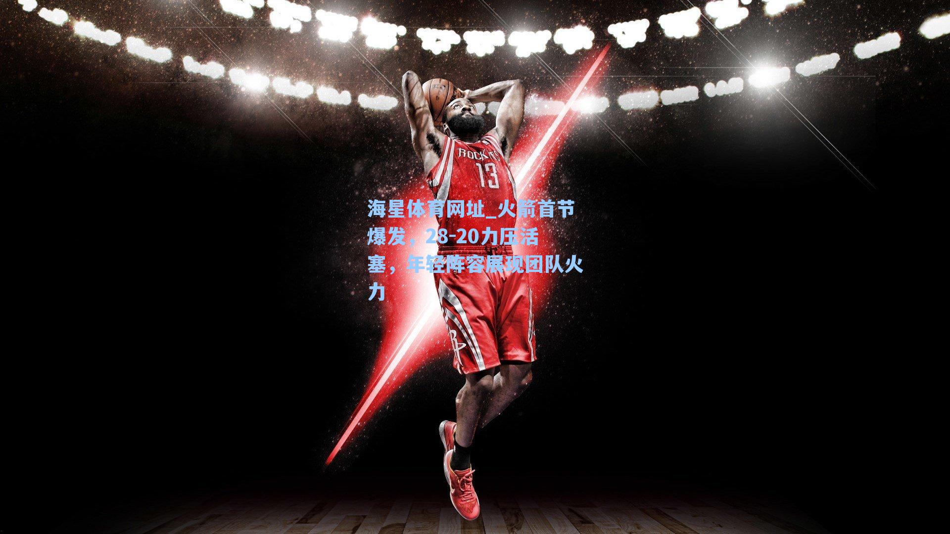海星体育网址_火箭首节爆发，28-20力压活塞，年轻阵容展现团队火力-第2张图片-海星体育-全球体育赛事直播与实时比分平台