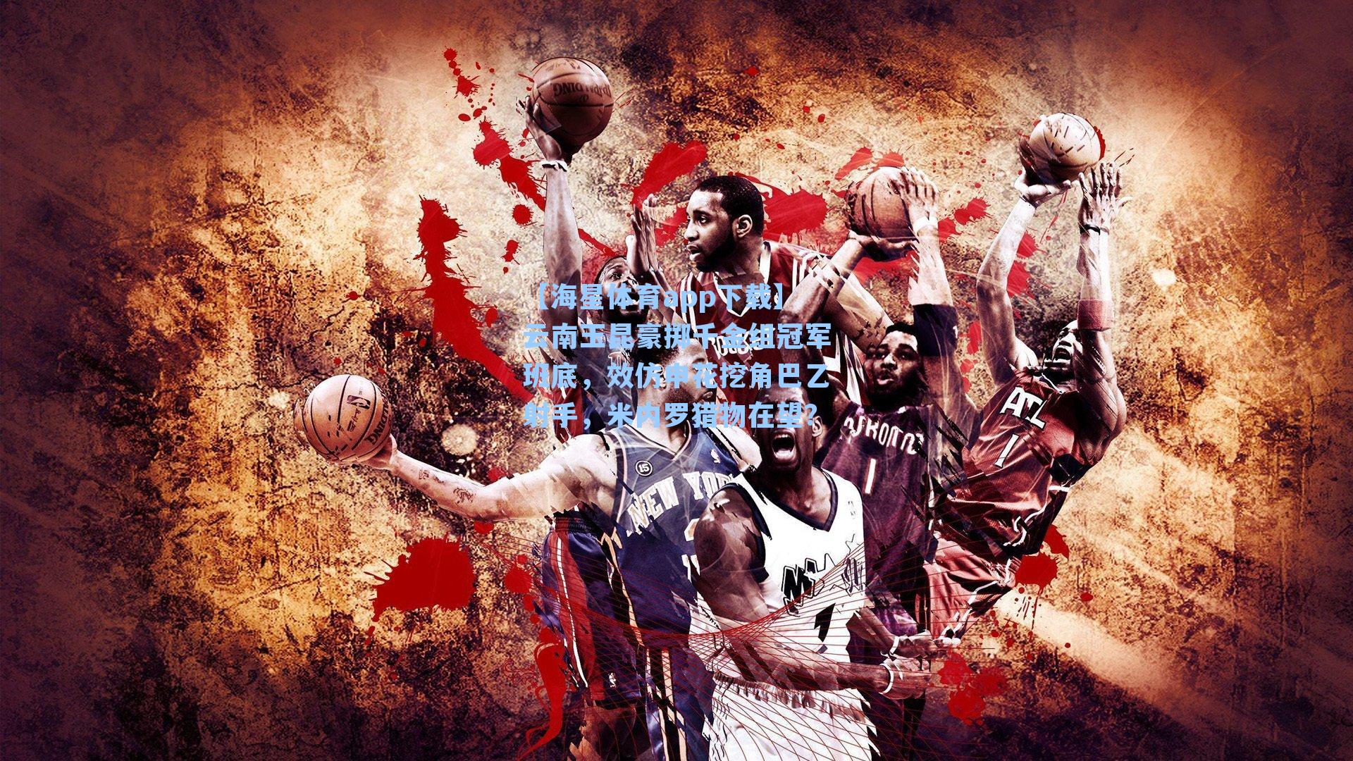 【海星体育app下载】云南玉昆豪掷千金组冠军班底，效仿申花挖角巴乙射手，米内罗猎物在望？-第1张图片-海星体育-全球体育赛事直播与实时比分平台