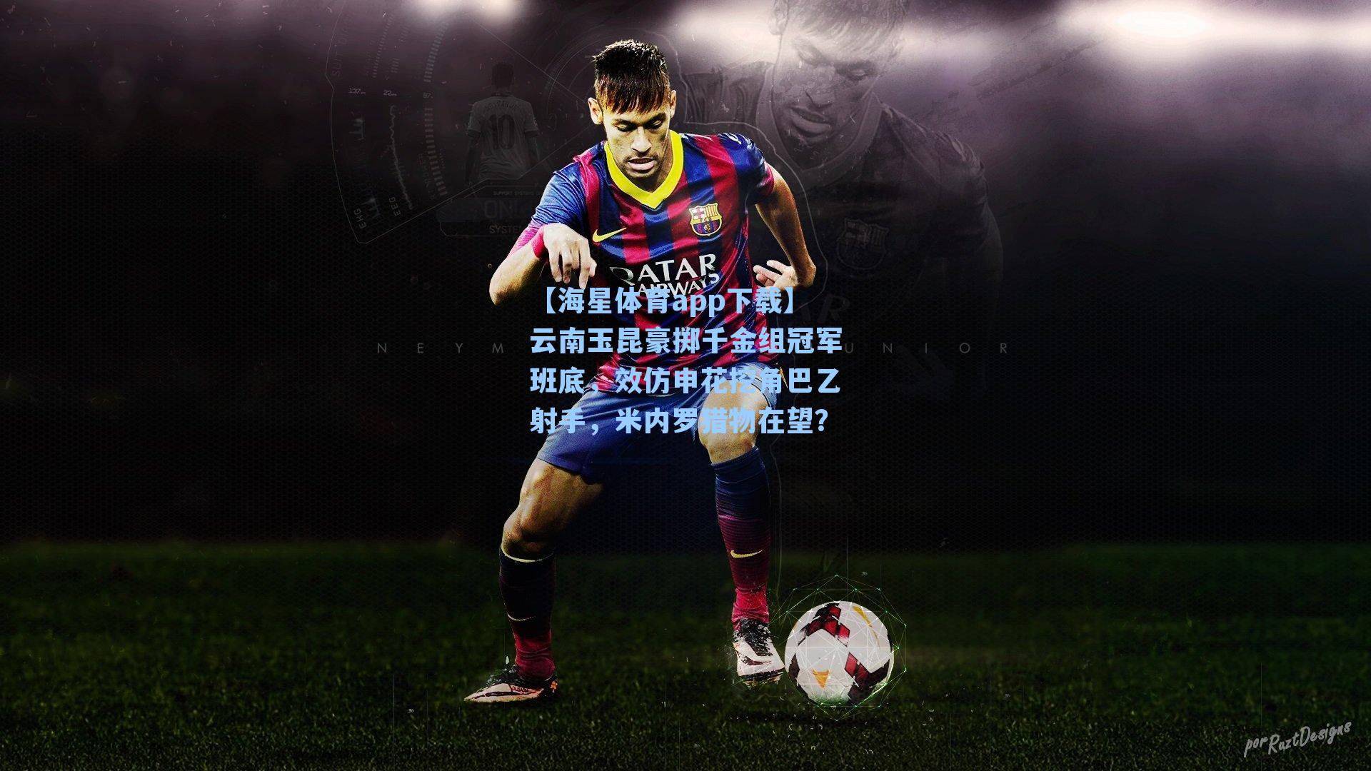 【海星体育app下载】云南玉昆豪掷千金组冠军班底，效仿申花挖角巴乙射手，米内罗猎物在望？-第2张图片-海星体育-全球体育赛事直播与实时比分平台