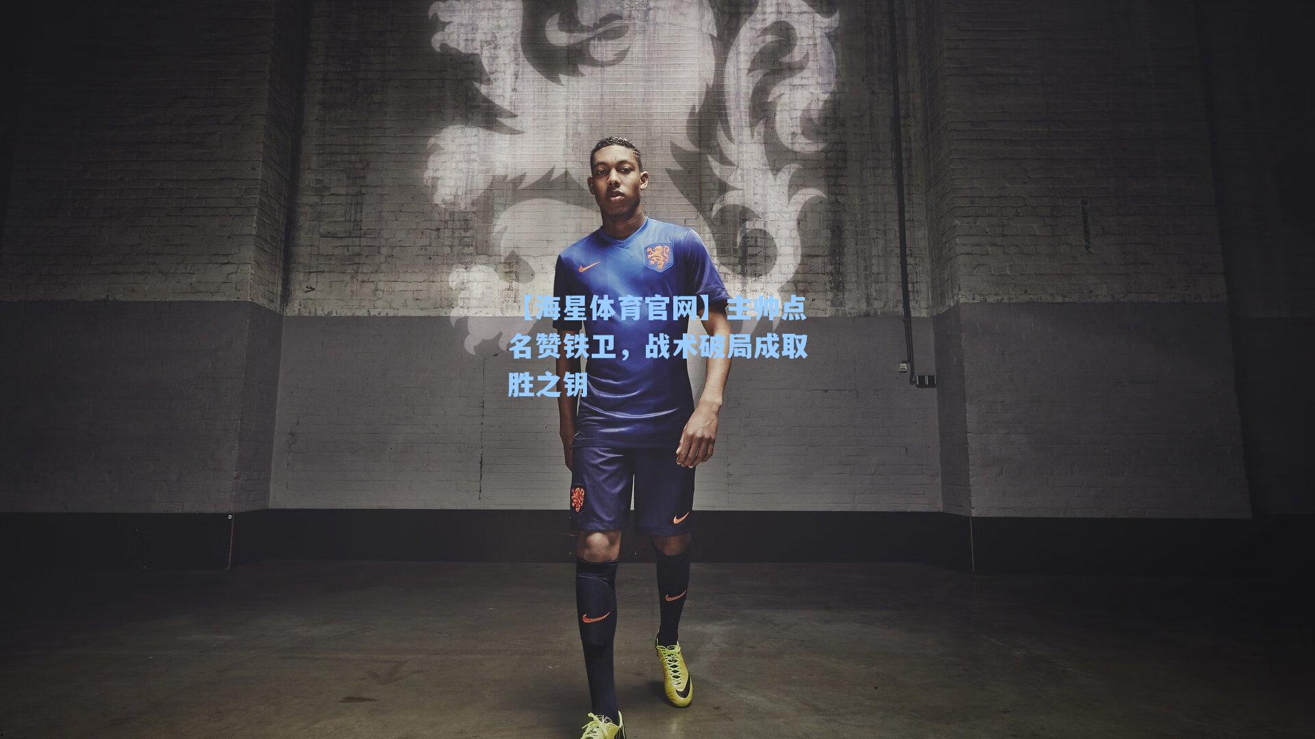 【海星体育官网】主帅点名赞铁卫，战术破局成取胜之钥-第1张图片-海星体育-全球体育赛事直播与实时比分平台