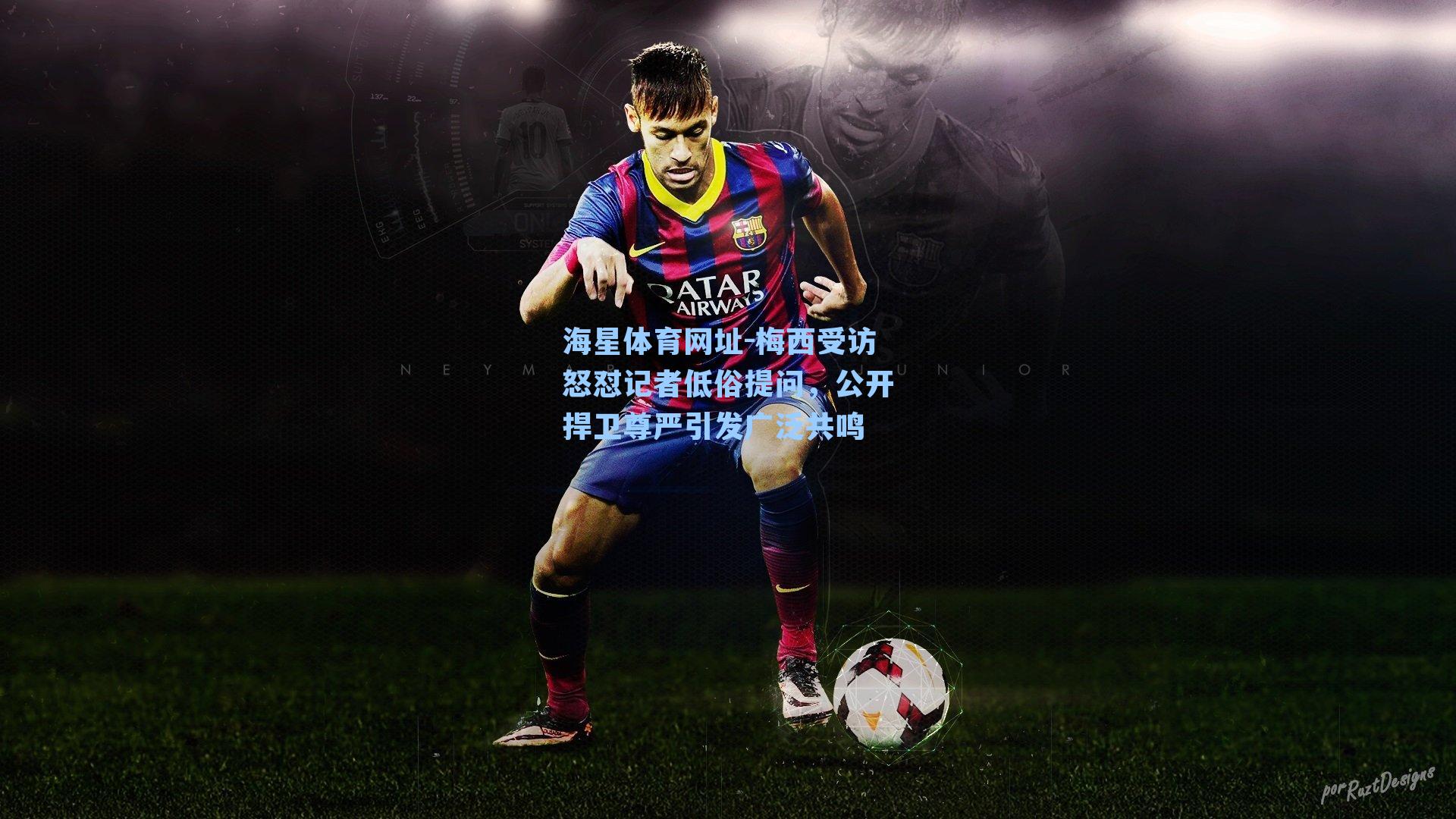 海星体育网址-梅西受访怒怼记者低俗提问，公开捍卫尊严引发广泛共鸣-第2张图片-海星体育-全球体育赛事直播与实时比分平台