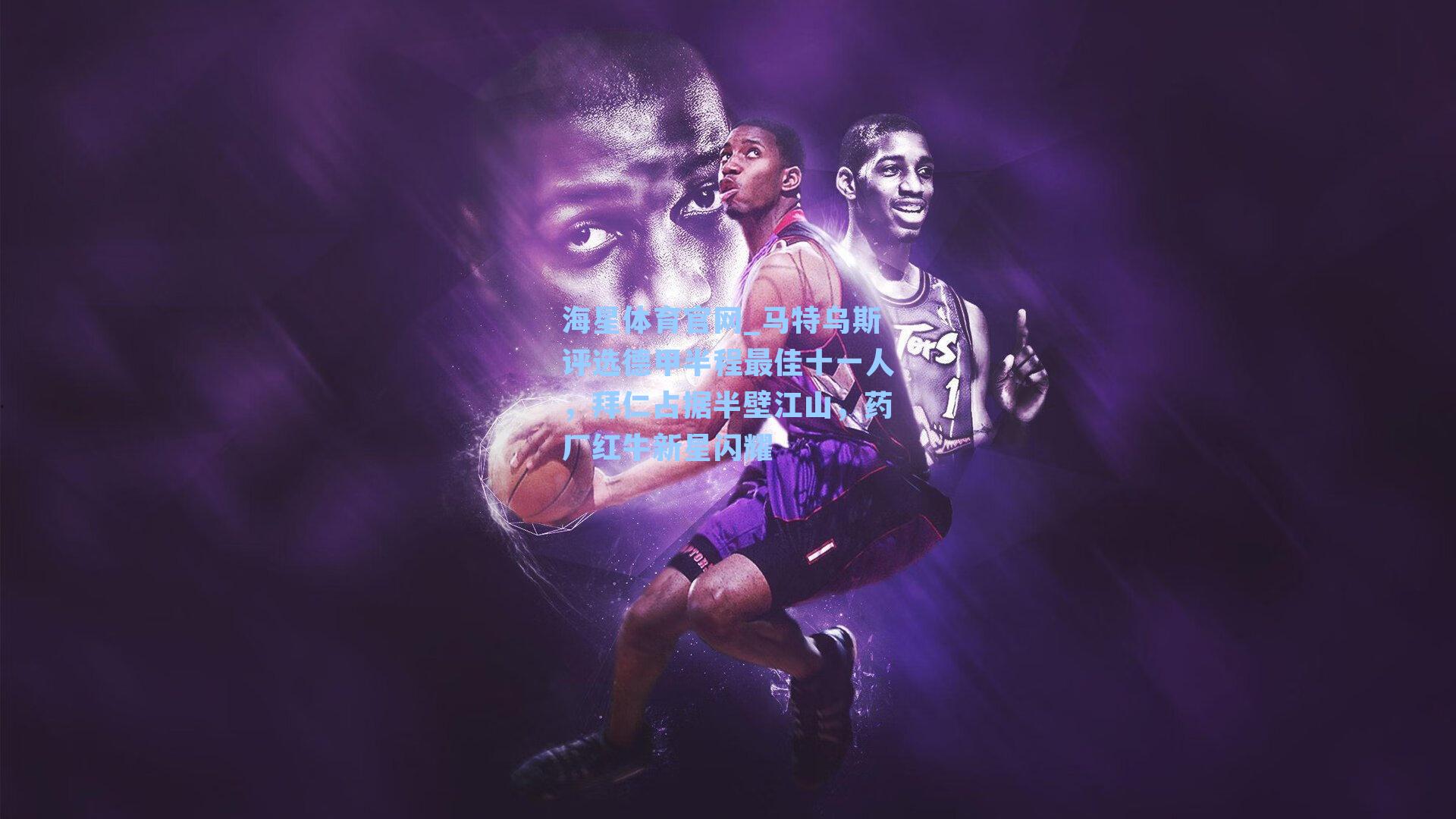 海星体育官网_马特乌斯评选德甲半程最佳十一人，拜仁占据半壁江山，药厂红牛新星闪耀-第3张图片-海星体育-全球体育赛事直播与实时比分平台