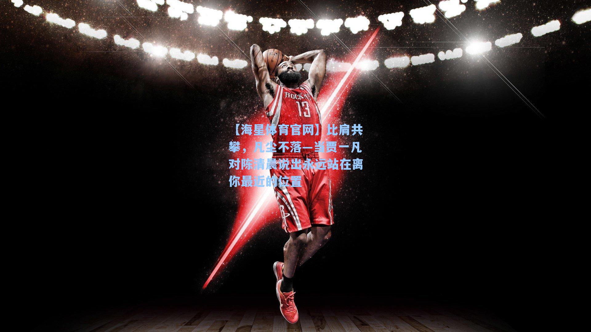 【海星体育官网】比肩共攀，凡尘不落—当贾一凡对陈清晨说出永远站在离你最近的位置-第2张图片-海星体育-全球体育赛事直播与实时比分平台