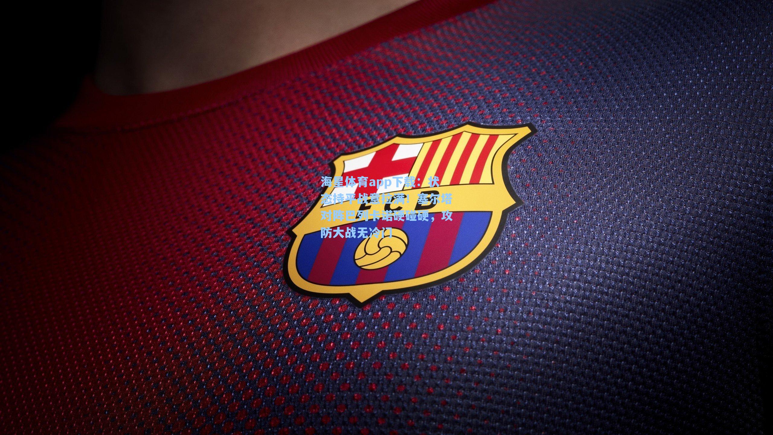 海星体育app下载：状态持平战意拉满！塞尔塔对阵巴列卡诺硬碰硬，攻防大战无冷门-第2张图片-海星体育-全球体育赛事直播与实时比分平台