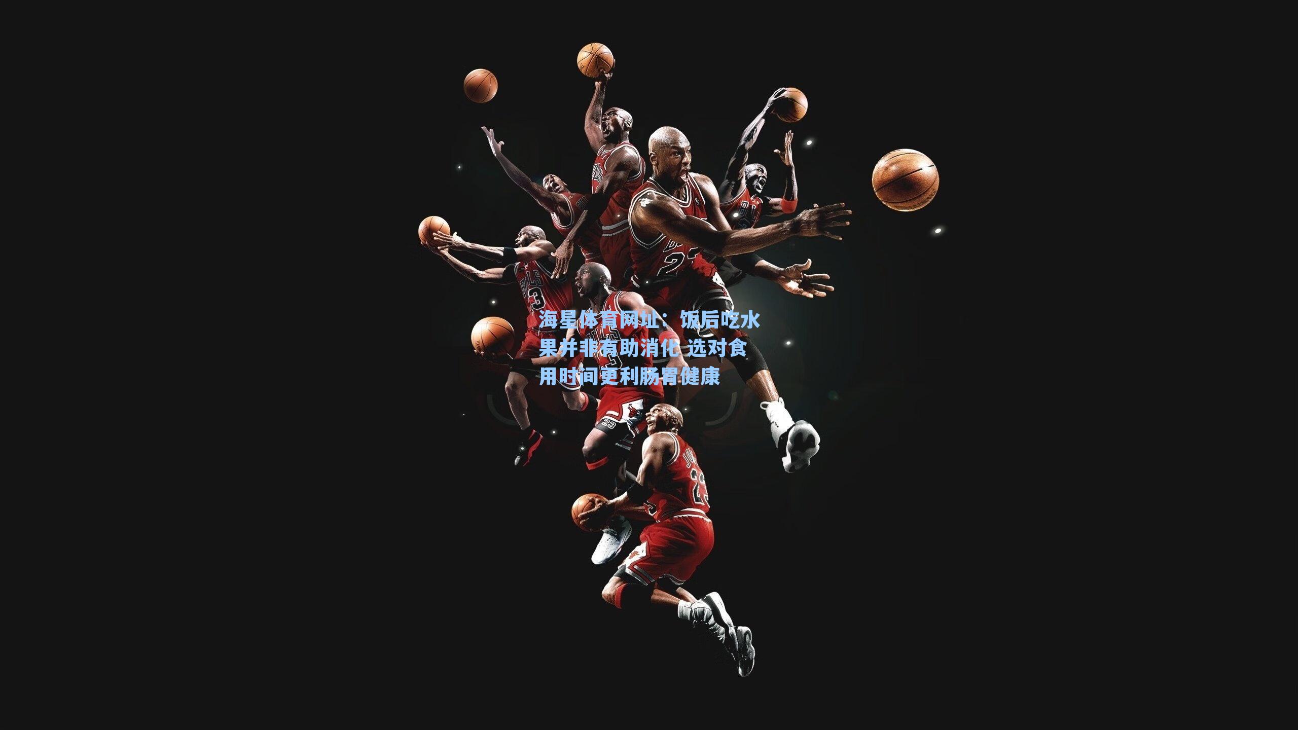 海星体育网址:饭后吃水果并非有助消化 选对食用时间更利肠胃健康-第2张图片-海星体育-全球体育赛事直播与实时比分平台 海星体育网址:饭后吃水果并非有助消化 选对食用时间更利肠胃健康-第2张图片-海星体育-全球体育赛事直播与实时比分平台