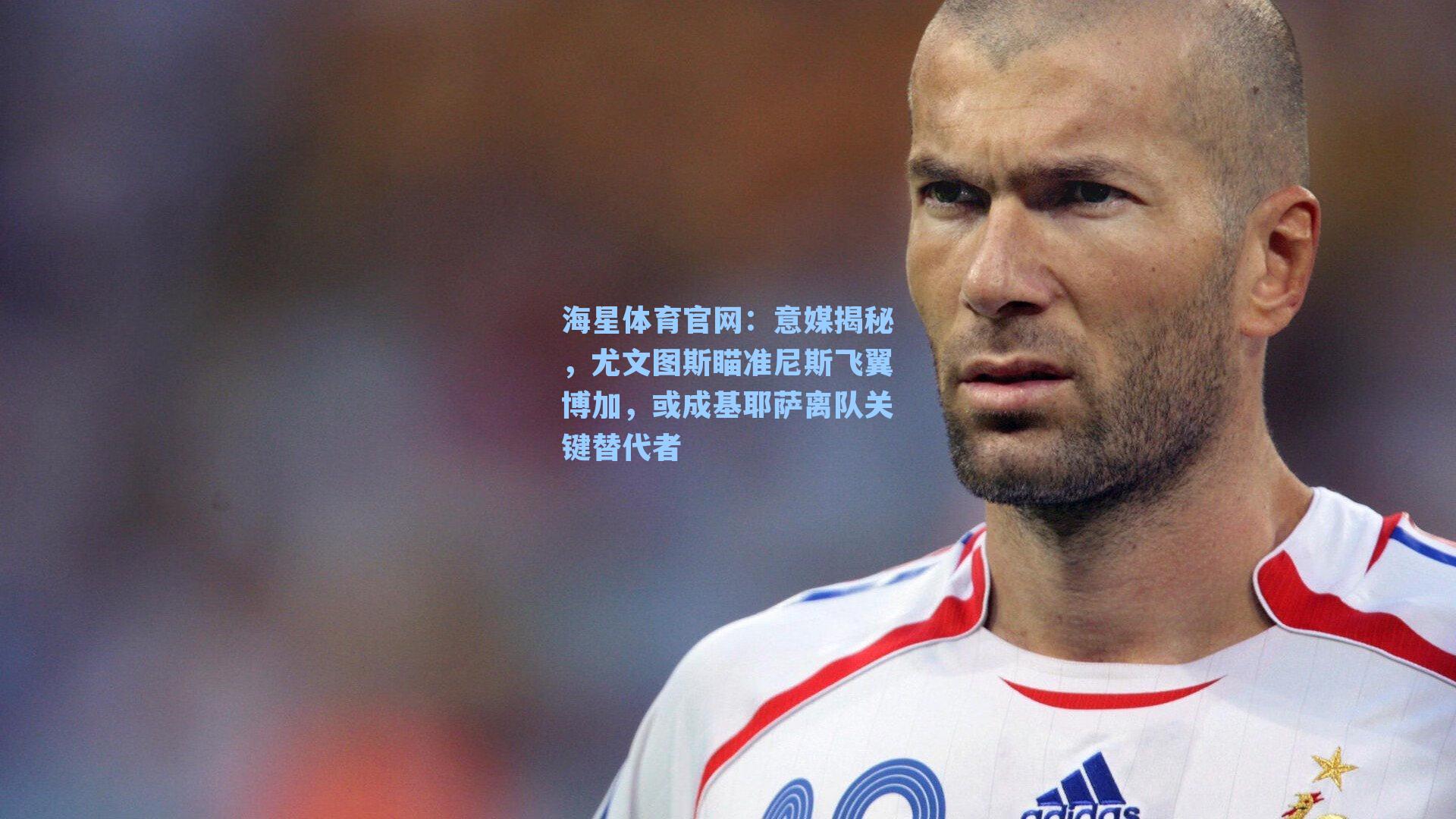 海星体育官网：意媒揭秘，尤文图斯瞄准尼斯飞翼博加，或成基耶萨离队关键替代者-第1张图片-海星体育-全球体育赛事直播与实时比分平台
