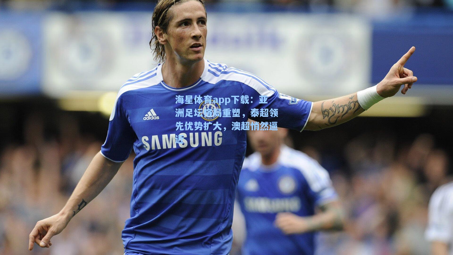海星体育app下载：亚洲足坛格局重塑，泰超领先优势扩大，澳超悄然逼近-第2张图片-海星体育-全球体育赛事直播与实时比分平台