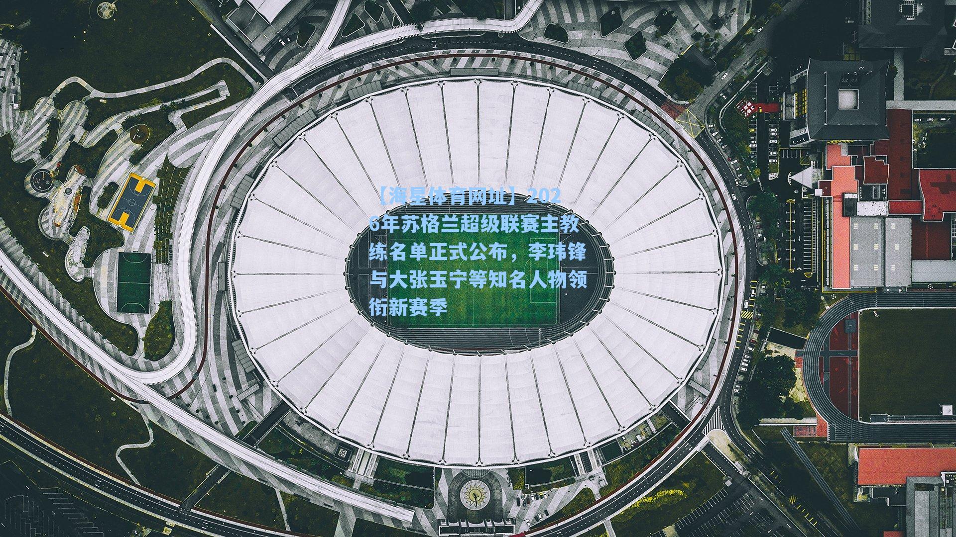 【海星体育网址】2026年苏格兰超级联赛主教练名单正式公布，李玮锋与大张玉宁等知名人物领衔新赛季-第2张图片-海星体育-全球体育赛事直播与实时比分平台