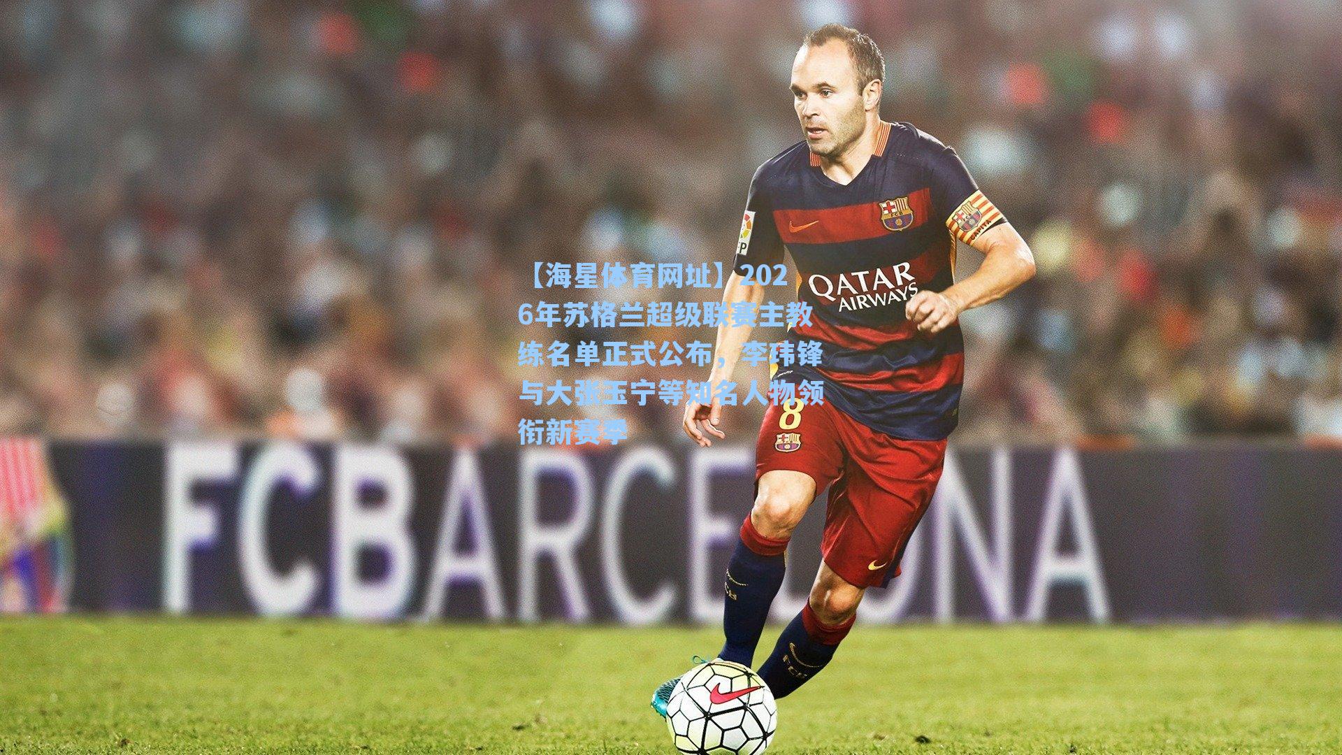 【海星体育网址】2026年苏格兰超级联赛主教练名单正式公布，李玮锋与大张玉宁等知名人物领衔新赛季-第3张图片-海星体育-全球体育赛事直播与实时比分平台