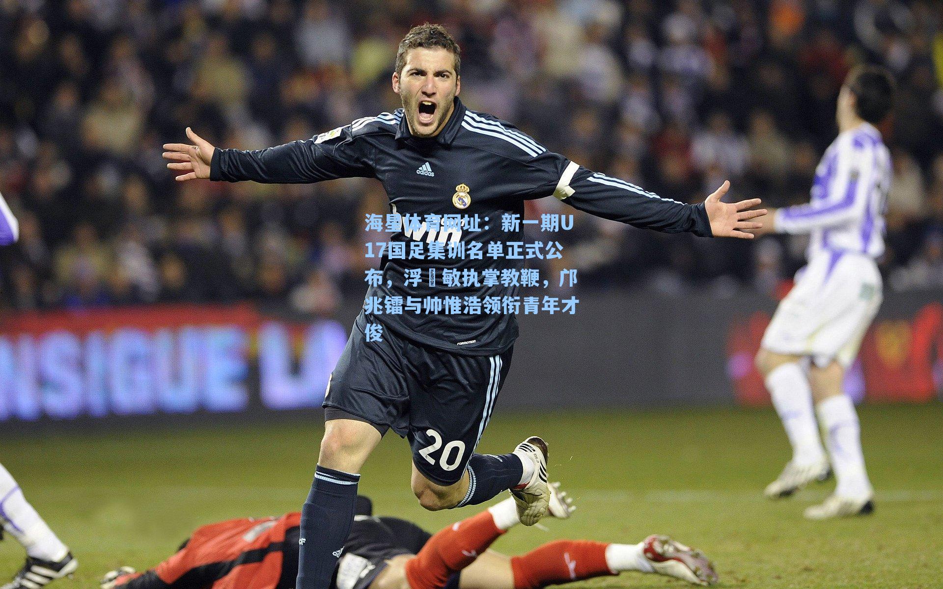 海星体育网址：新一期U17国足集训名单正式公布，浮嶋敏执掌教鞭，邝兆镭与帅惟浩领衔青年才俊-第2张图片-海星体育-全球体育赛事直播与实时比分平台