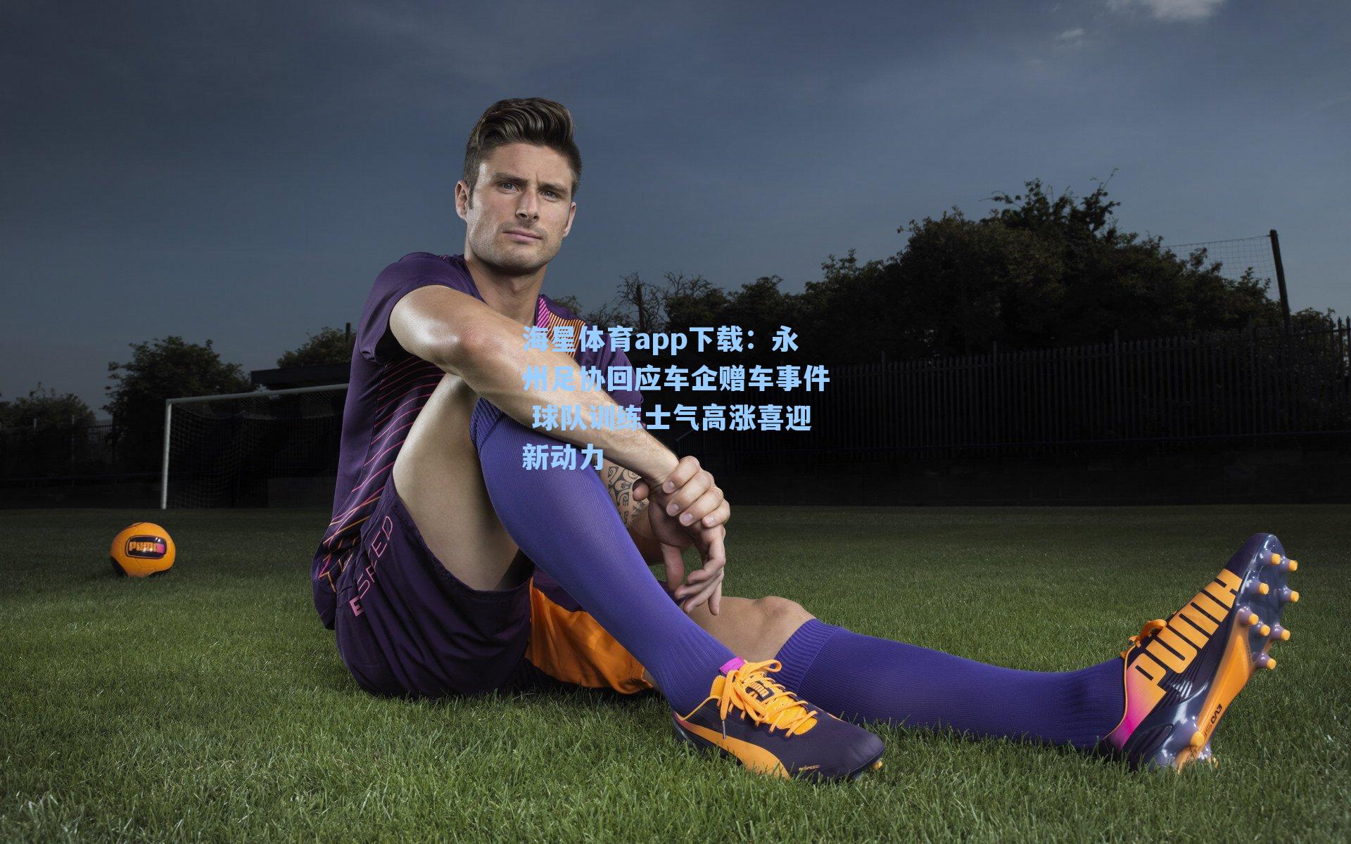 海星体育app下载:永州足协回应车企赠车事件 球队训练士气高涨喜迎新动力-第2张图片-海星体育-全球体育赛事直播与实时比分平台 海星体育app下载:永州足协回应车企赠车事件 球队训练士气高涨喜迎新动力-第2张图片-海星体育-全球体育赛事直播与实时比分平台