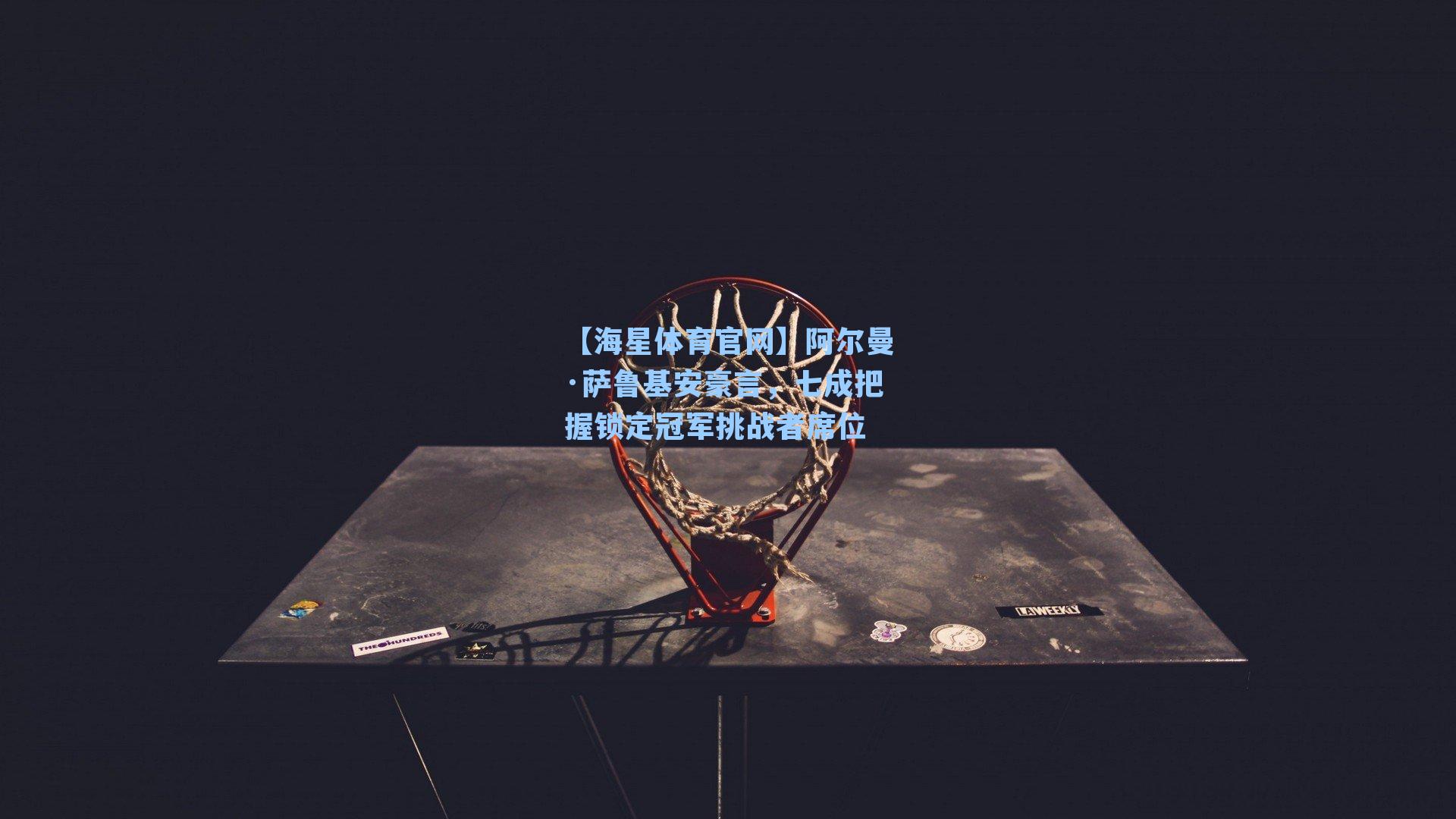 【海星体育官网】阿尔曼·萨鲁基安豪言，七成把握锁定冠军挑战者席位-第3张图片-海星体育-全球体育赛事直播与实时比分平台