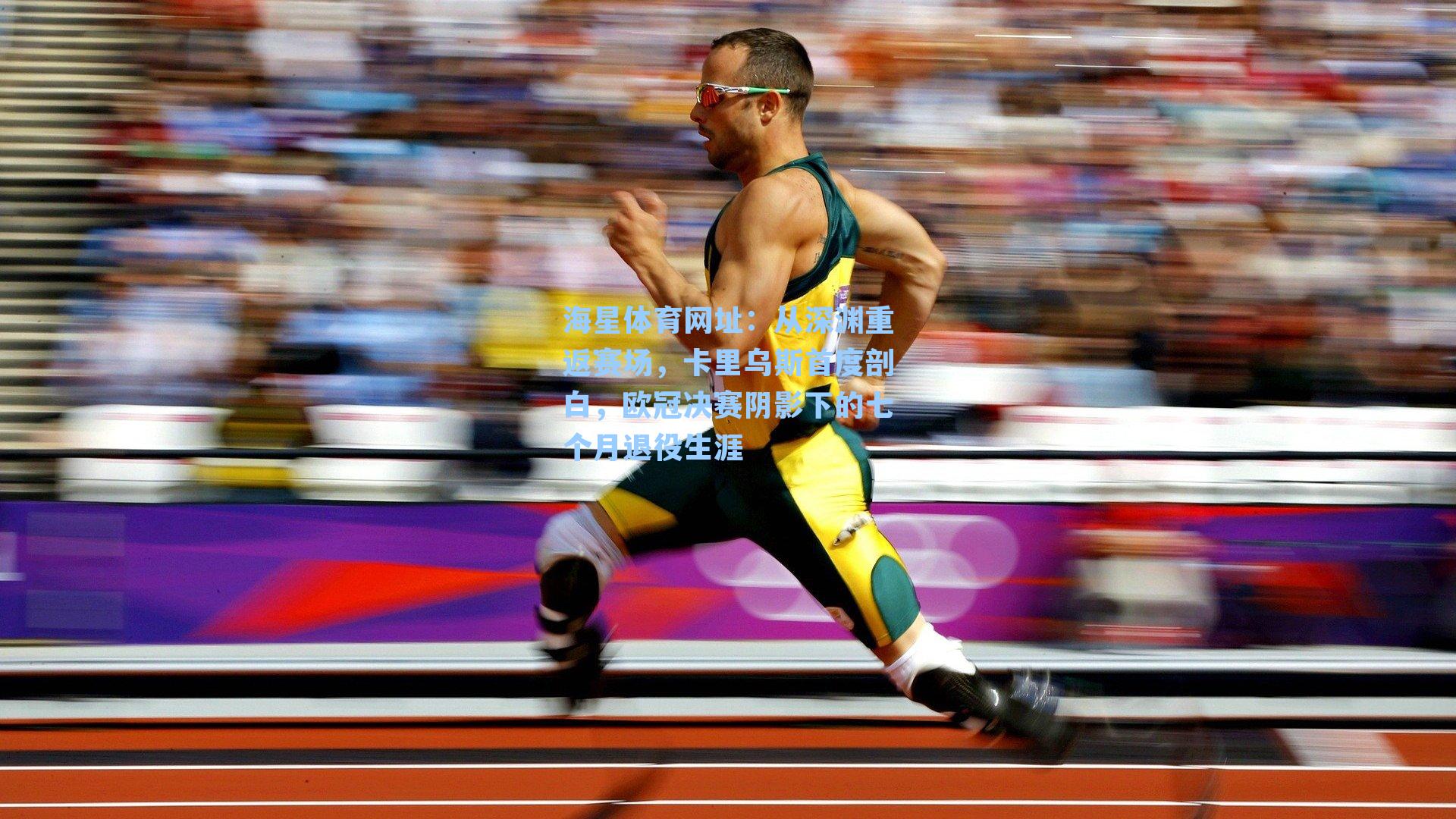 海星体育网址：从深渊重返赛场，卡里乌斯首度剖白，欧冠决赛阴影下的七个月退役生涯-第1张图片-海星体育-全球体育赛事直播与实时比分平台