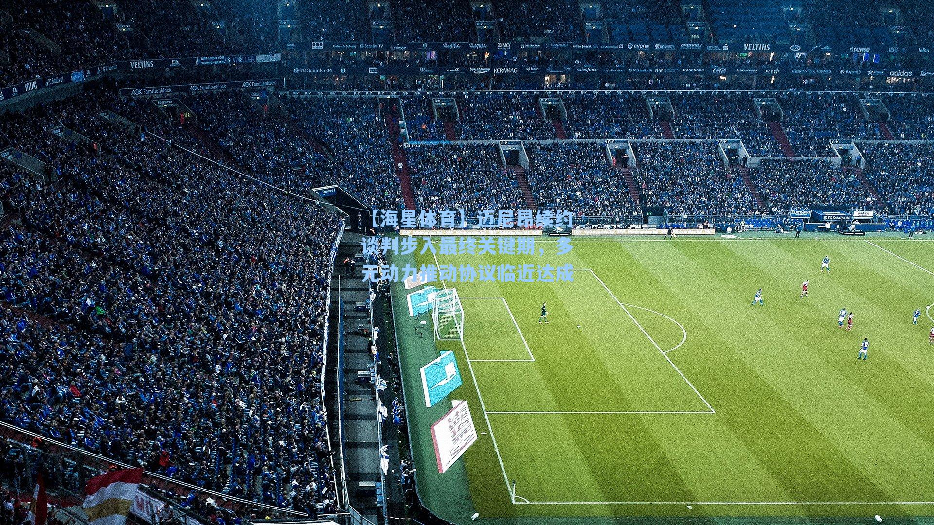 【海星体育】迈尼昂续约谈判步入最终关键期，多元动力推动协议临近达成-第2张图片-海星体育-全球体育赛事直播与实时比分平台