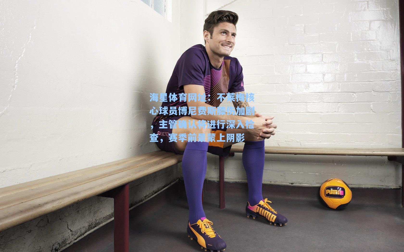 海星体育网址：不莱梅核心球员博尼费斯膝伤加剧，主管确认将进行深入检查，赛季前景蒙上阴影-第3张图片-海星体育-全球体育赛事直播与实时比分平台