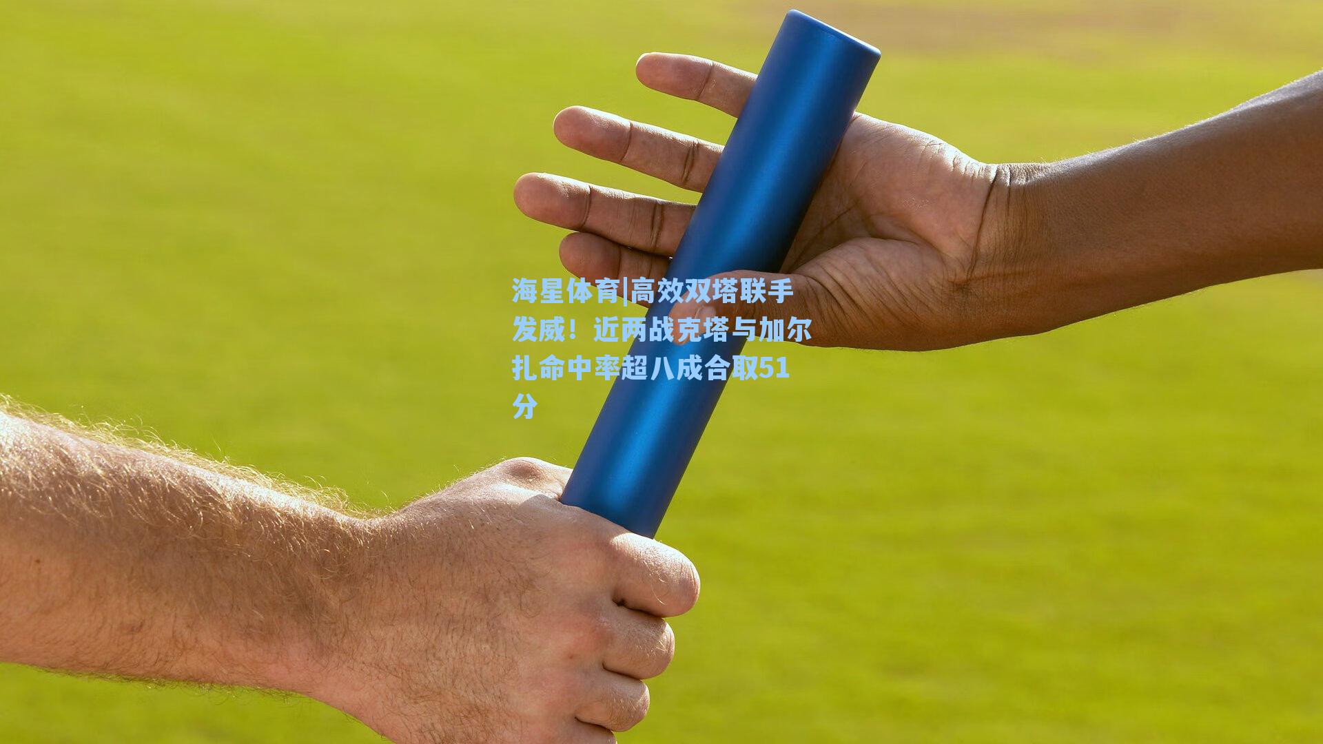 海星体育|高效双塔联手发威！近两战克塔与加尔扎命中率超八成合取51分-第3张图片-海星体育-全球体育赛事直播与实时比分平台