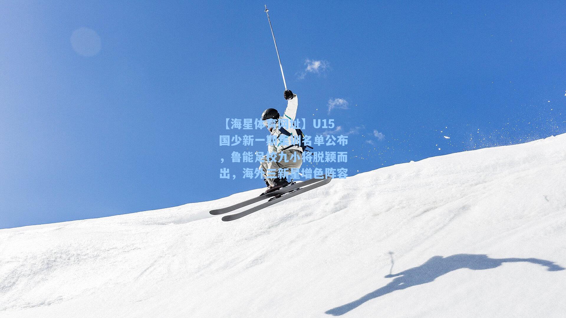 【海星体育网址】U15国少新一期集训名单公布，鲁能足校九小将脱颖而出，海外三新星增色阵容-第1张图片-海星体育-全球体育赛事直播与实时比分平台